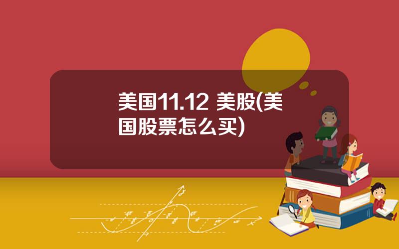 美国11.12 美股(美国股票怎么买)